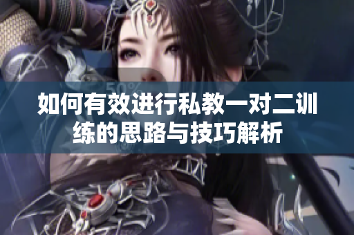 如何有效进行私教一对二训练的思路与技巧解析
