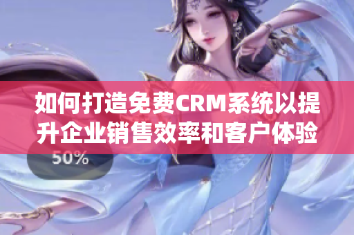 如何打造免费CRM系统以提升企业销售效率和客户体验