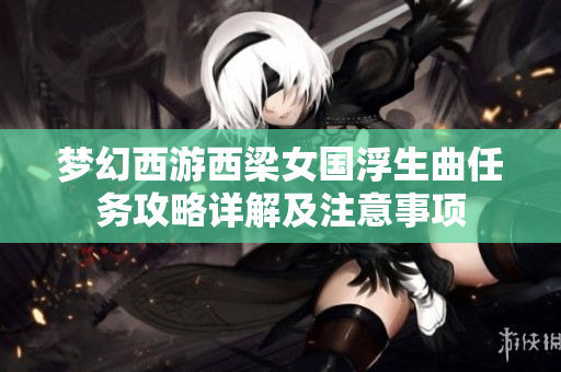 梦幻西游西梁女国浮生曲任务攻略详解及注意事项