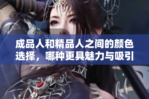成品人和精品人之间的颜色选择，哪种更具魅力与吸引力