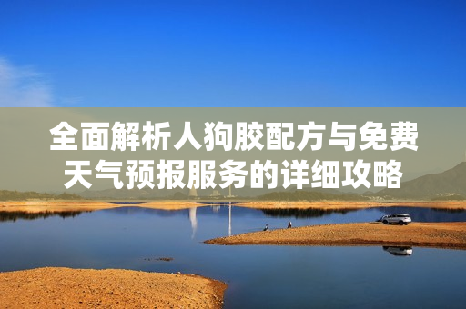 全面解析人狗胶配方与免费天气预报服务的详细攻略