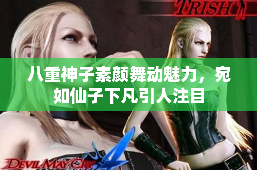 八重神子素颜舞动魅力，宛如仙子下凡引人注目