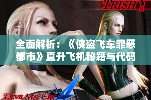 全面解析：《侠盗飞车罪恶都市》直升飞机秘籍与代码分享