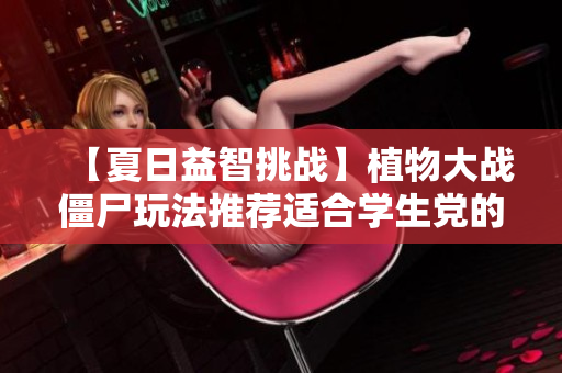 【夏日益智挑战】植物大战僵尸玩法推荐适合学生党的小游戏合集