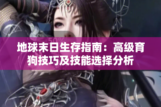 地球末日生存指南：高级育狗技巧及技能选择分析