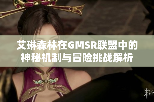 艾琳森林在GMSR联盟中的神秘机制与冒险挑战解析