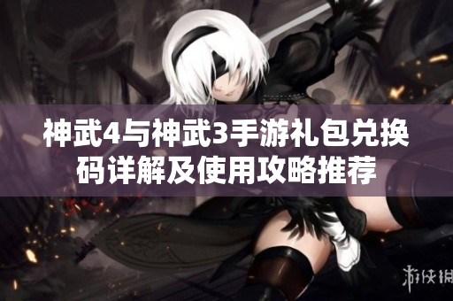 神武4与神武3手游礼包兑换码详解及使用攻略推荐