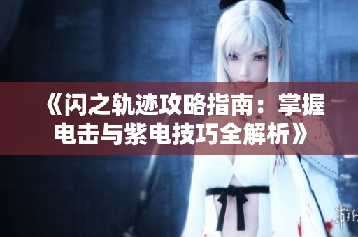 《闪之轨迹攻略指南：掌握电击与紫电技巧全解析》