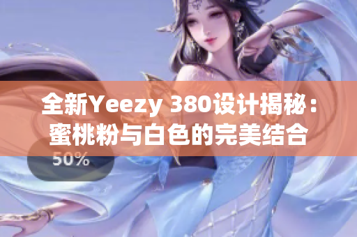 全新Yeezy 380设计揭秘：蜜桃粉与白色的完美结合