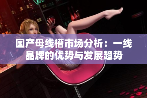 国产母线槽市场分析：一线品牌的优势与发展趋势