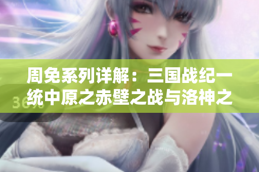 周免系列详解：三国战纪一统中原之赤壁之战与洛神之美
