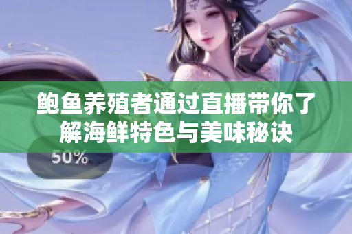 鲍鱼养殖者通过直播带你了解海鲜特色与美味秘诀