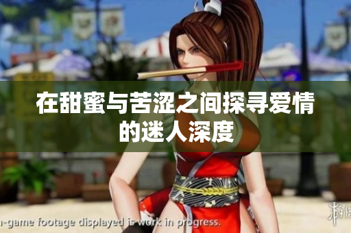 在甜蜜与苦涩之间探寻爱情的迷人深度