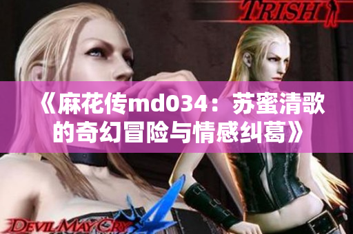 《麻花传md034：苏蜜清歌的奇幻冒险与情感纠葛》