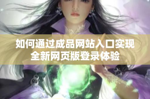 如何通过成品网站入口实现全新网页版登录体验