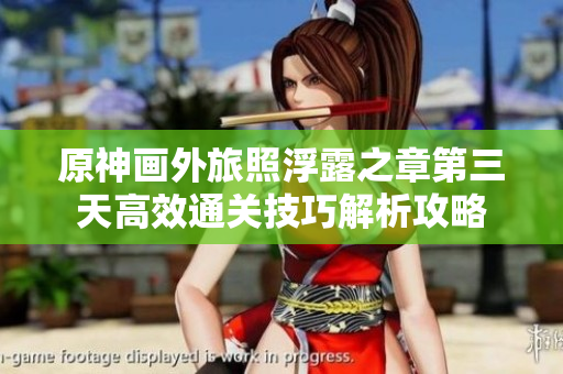 原神画外旅照浮露之章第三天高效通关技巧解析攻略