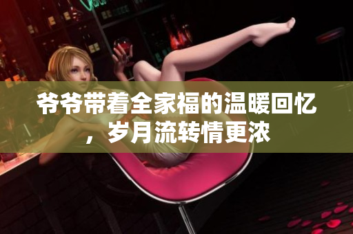 爷爷带着全家福的温暖回忆，岁月流转情更浓