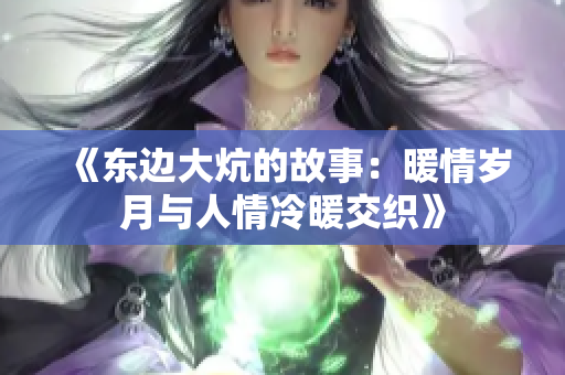 《东边大炕的故事：暖情岁月与人情冷暖交织》
