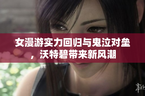 女漫游实力回归与鬼泣对垒，沃特碧带来新风潮