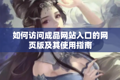 如何访问成品网站入口的网页版及其使用指南