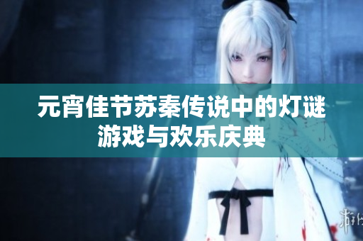 元宵佳节苏秦传说中的灯谜游戏与欢乐庆典