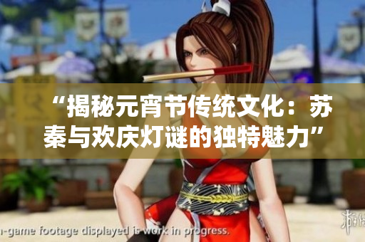 “揭秘元宵节传统文化：苏秦与欢庆灯谜的独特魅力”