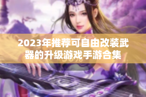 2023年推荐可自由改装武器的升级游戏手游合集