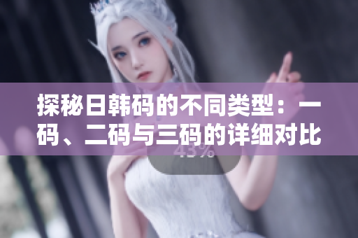 探秘日韩码的不同类型：一码、二码与三码的详细对比解析
