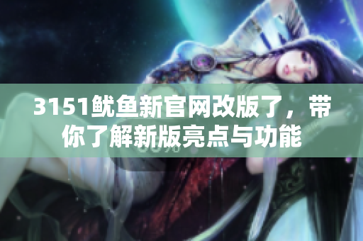 3151鱿鱼新官网改版了，带你了解新版亮点与功能