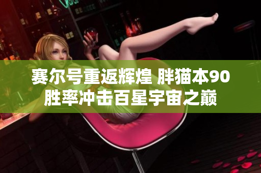 赛尔号重返辉煌 胖猫本90胜率冲击百星宇宙之巅