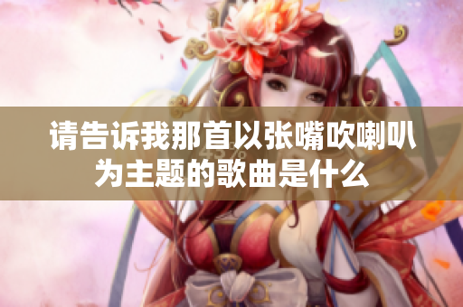 请告诉我那首以张嘴吹喇叭为主题的歌曲是什么