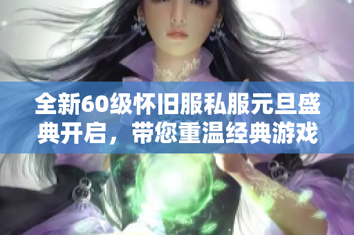 全新60级怀旧服私服元旦盛典开启，带您重温经典游戏魅力
