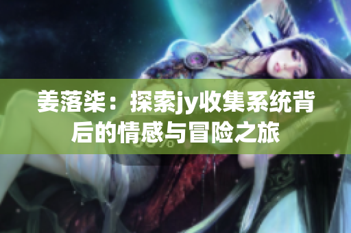 姜落柒：探索jy收集系统背后的情感与冒险之旅