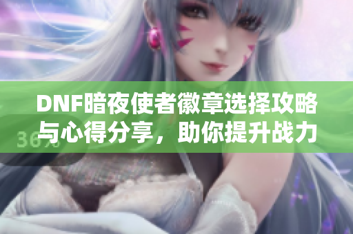 DNF暗夜使者徽章选择攻略与心得分享，助你提升战力