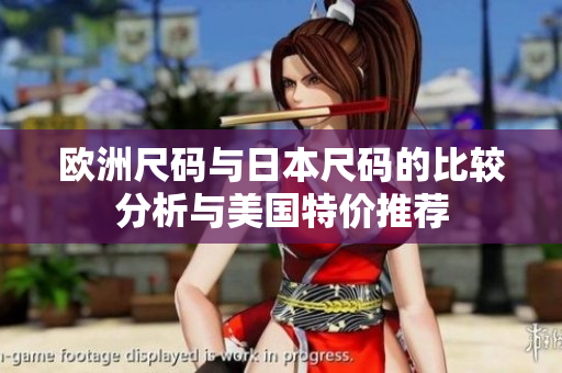 欧洲尺码与日本尺码的比较分析与美国特价推荐