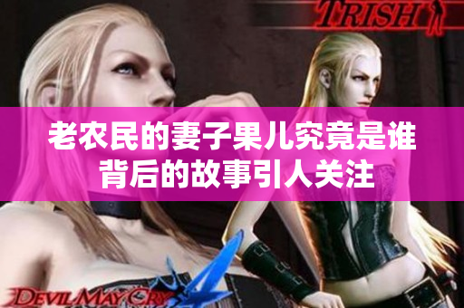 老农民的妻子果儿究竟是谁 背后的故事引人关注