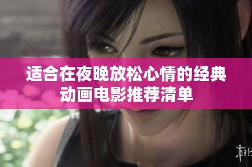 适合在夜晚放松心情的经典动画电影推荐清单