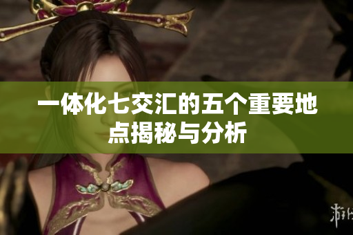 一体化七交汇的五个重要地点揭秘与分析