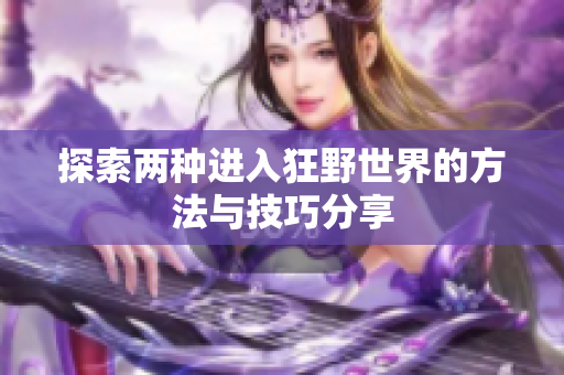 探索两种进入狂野世界的方法与技巧分享