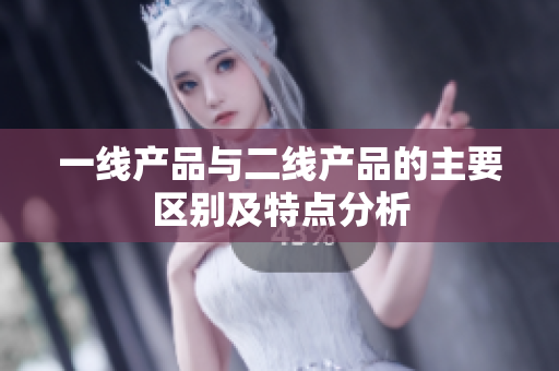一线产品与二线产品的主要区别及特点分析
