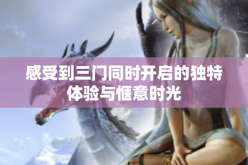 感受到三门同时开启的独特体验与惬意时光