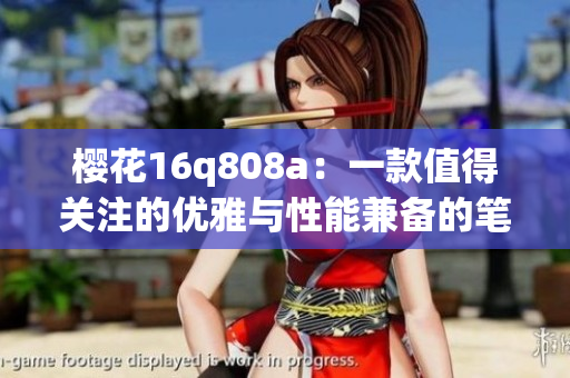 樱花16q808a：一款值得关注的优雅与性能兼备的笔记本电脑