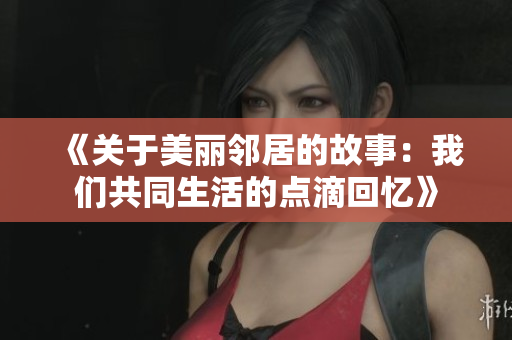 《关于美丽邻居的故事：我们共同生活的点滴回忆》