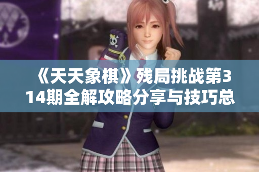 《天天象棋》残局挑战第314期全解攻略分享与技巧总结