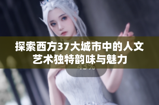 探索西方37大城市中的人文艺术独特韵味与魅力