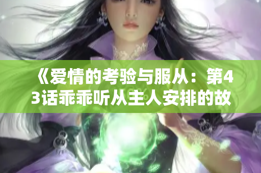 《爱情的考验与服从：第43话乖乖听从主人安排的故事》