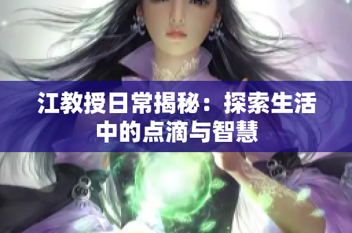 江教授日常揭秘：探索生活中的点滴与智慧