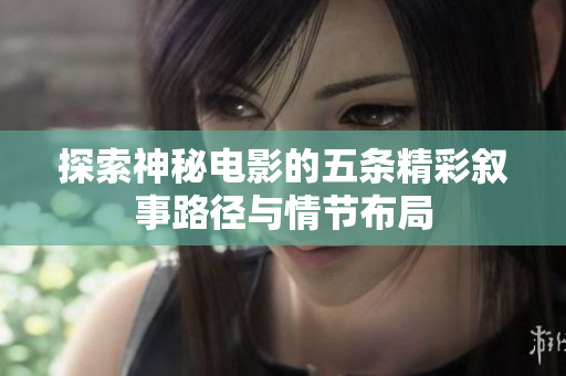 探索神秘电影的五条精彩叙事路径与情节布局