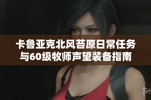 卡鲁亚克北风苔原日常任务与60级牧师声望装备指南
