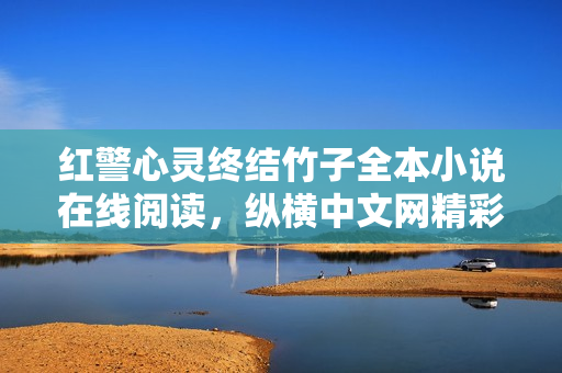 红警心灵终结竹子全本小说在线阅读，纵横中文网精彩展示
